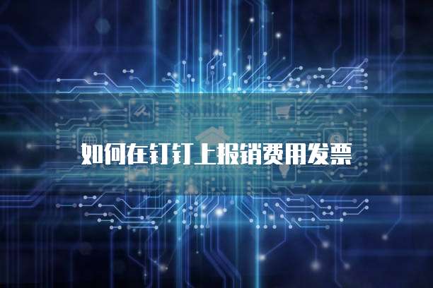如何在钉钉上报销费用发票
