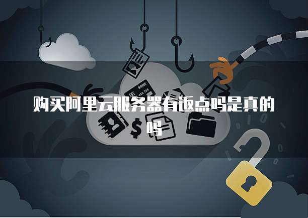 购买阿里云服务器有返点吗是真的吗