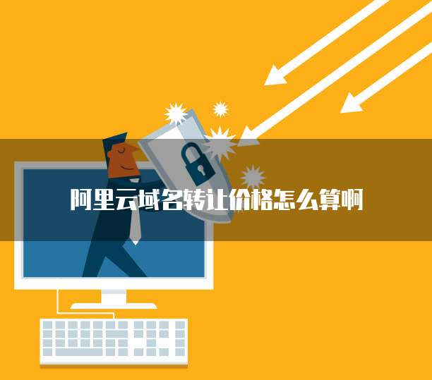 阿里云域名转让价格怎么算啊