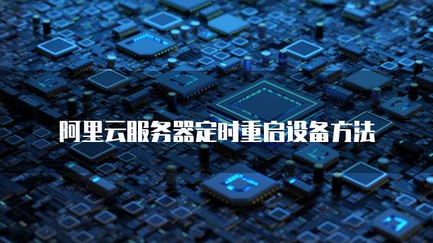 阿里云服务器定时重启设备方法