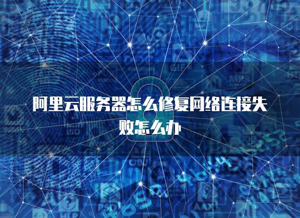 阿里云服务器怎么修复网络连接失败怎么办
