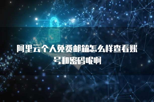 阿里云个人免费邮箱怎么样查看账号和密码呢啊