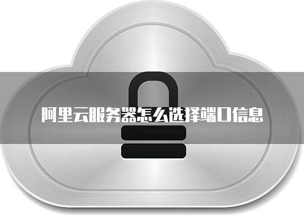 阿里云服务器怎么选择端口信息