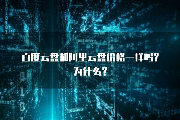 百度云盘和阿里云盘价格一样吗?为什么?