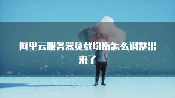 阿里云服务器负载均衡怎么调整出来了
