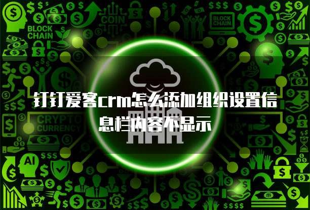 钉钉爱客crm怎么添加组织设置信息栏内容不显示