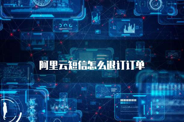 阿里云短信怎么退订订单