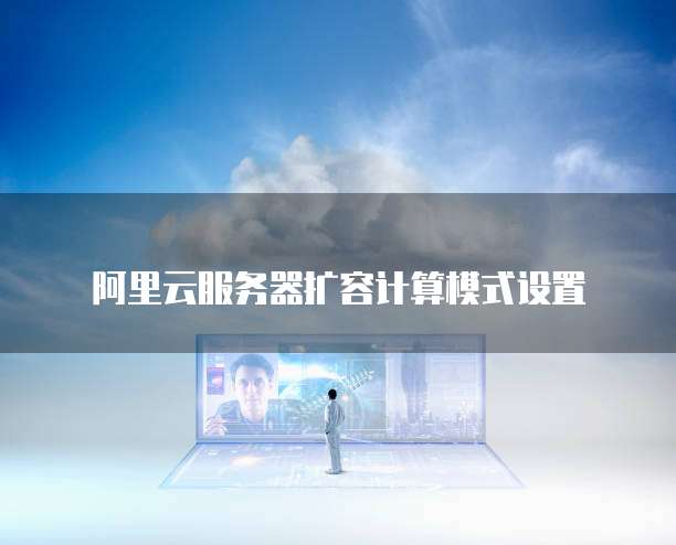 阿里云服务器扩容计算模式设置