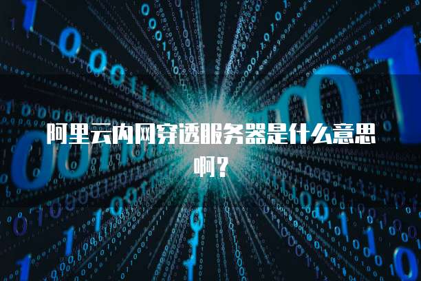 阿里云内网穿透服务器是什么意思啊?
