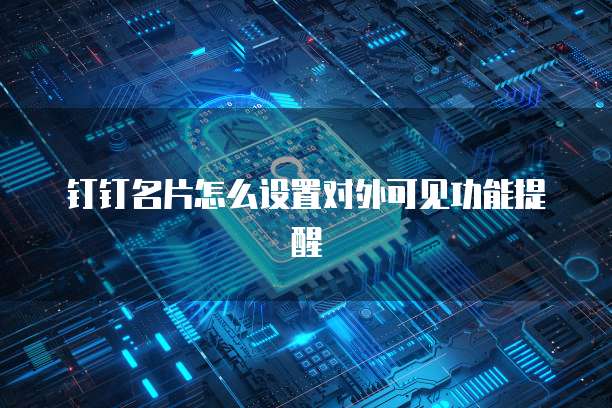 钉钉名片怎么设置对外可见功能提醒