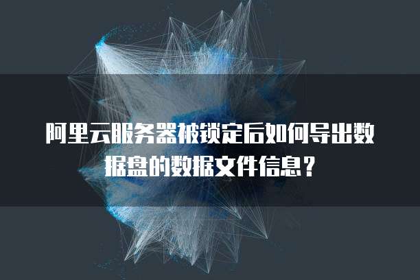 阿里云服务器被锁定后如何导出数据盘的数据文件信息？