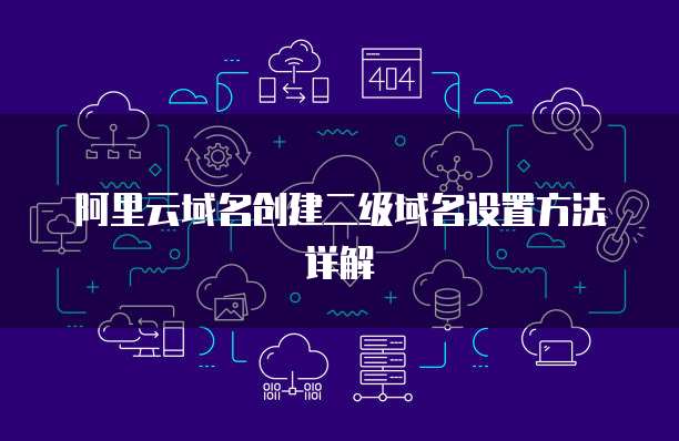 阿里云域名创建二级域名设置方法详解