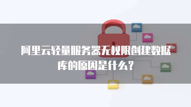 阿里云轻量服务器无权限创建数据库的原因是什么?