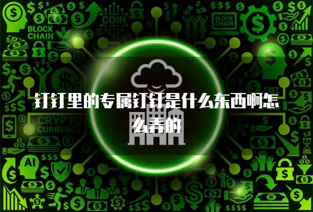 钉钉里的专属钉钉是什么东西啊怎么弄的