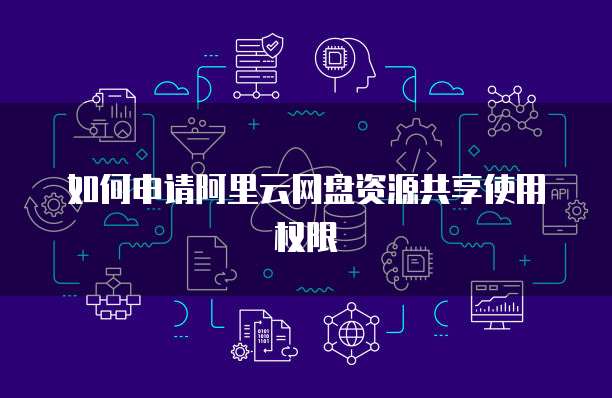 如何申请阿里云网盘资源共享使用权限