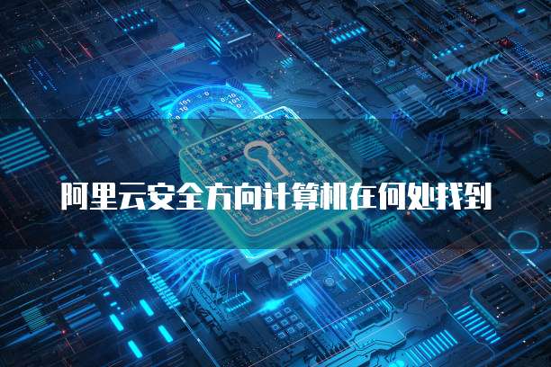 阿里云安全方向计算机在何处找到