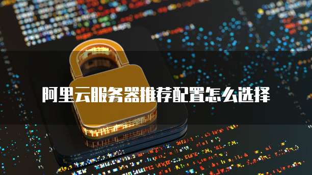 阿里云服务器推荐配置怎么选择
