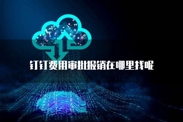 钉钉费用审批报销在哪里找呢