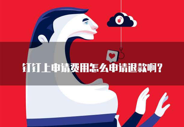 钉钉上申请费用怎么申请退款啊？