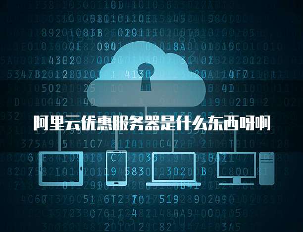 阿里云优惠服务器是什么东西呀啊