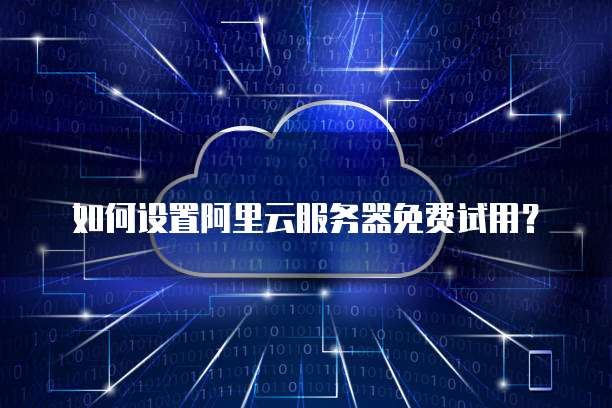 如何设置阿里云服务器免费试用?