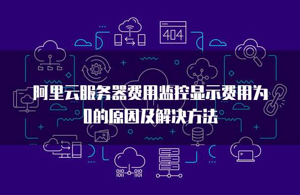 阿里云服务器费用监控显示费用为0的原因及解决方法