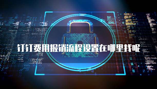 钉钉费用报销流程设置在哪里找呢
