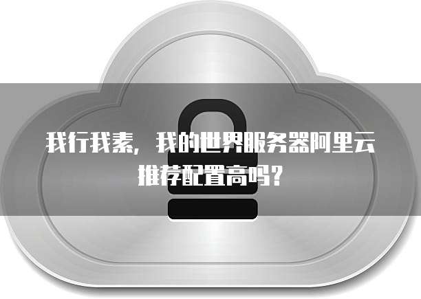 我行我素，我的世界服务器阿里云推荐配置高吗？