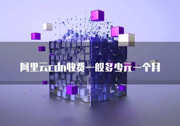 阿里云cdn收费一般多少元一个月