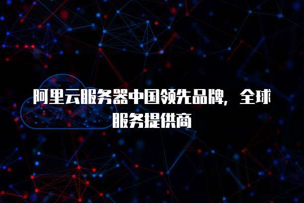 阿里云服务器中国领先品牌,全球服务提供商