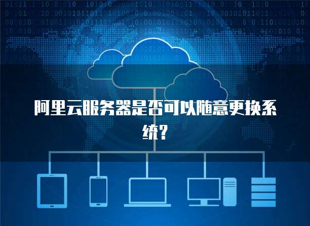 阿里云服务器是否可以随意更换系统?