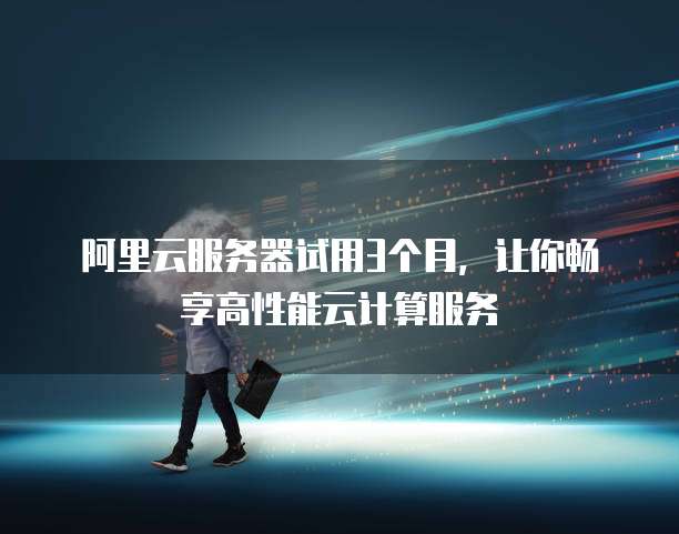 阿里云服务器试用3个月,让你畅享高性能云计算服务