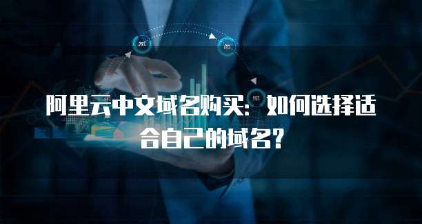 阿里云中文域名购买：如何选择适合自己的域名？