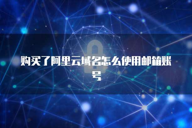 购买了阿里云域名怎么使用邮箱账号
