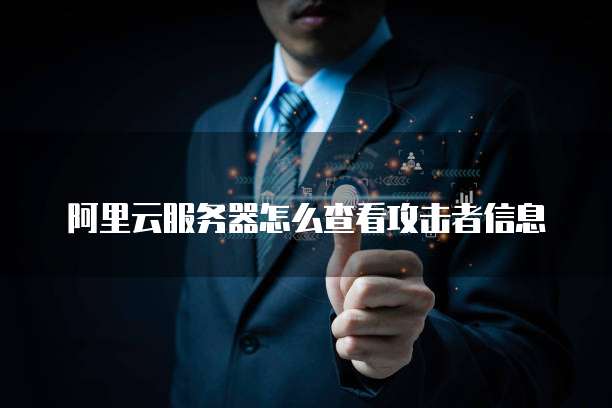 阿里云服务器怎么查看攻击者信息