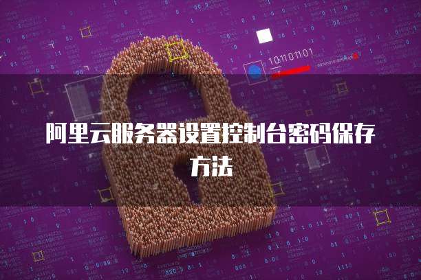 阿里云服务器设置控制台密码保存方法