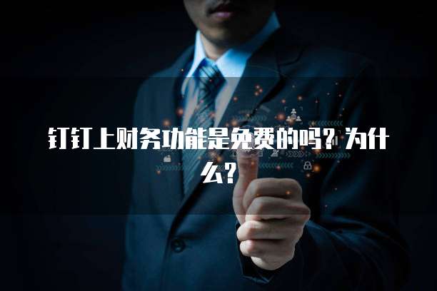钉钉上财务功能是免费的吗？为什么？