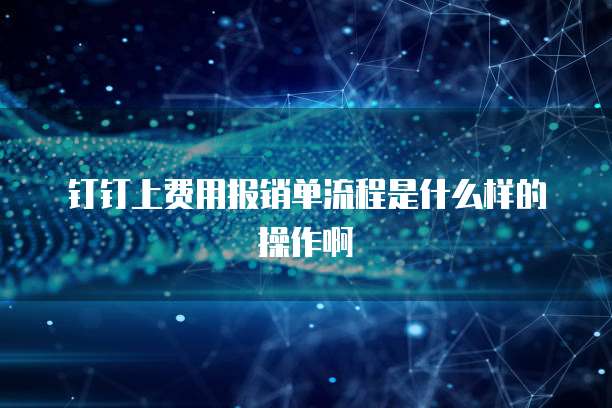 钉钉上费用报销单流程是什么样的操作啊
