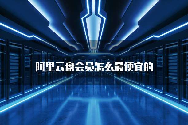 阿里云盘会员怎么最便宜的