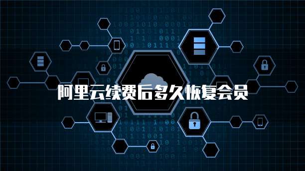 阿里云续费后多久恢复会员