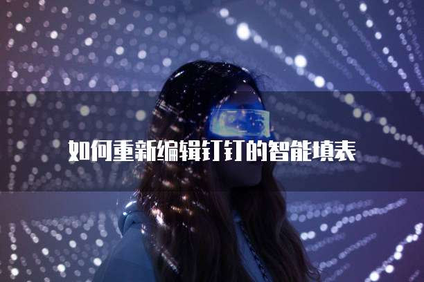 如何重新编辑钉钉的智能填表