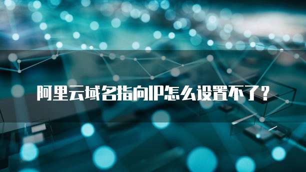 阿里云域名指向IP怎么设置不了?