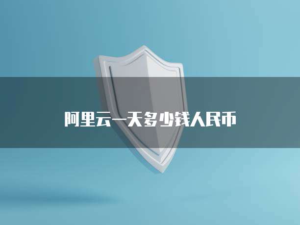 阿里云一天多少钱人民币