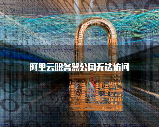 阿里云服务器公网无法访问