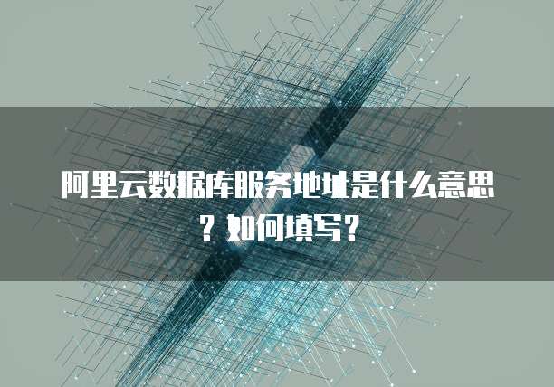 阿里云数据库服务地址是什么意思?如何填写?