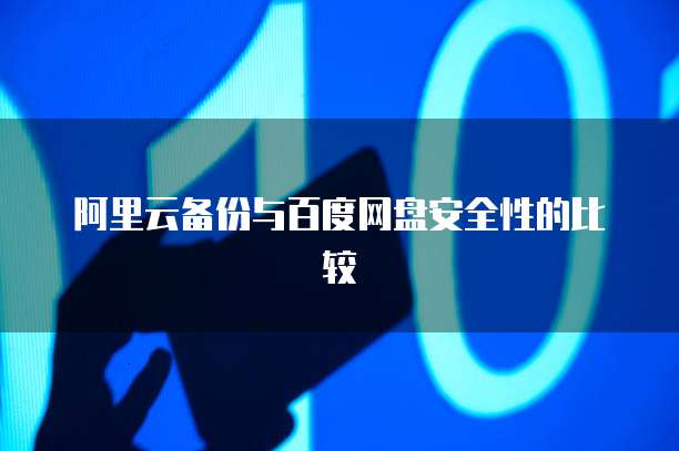 阿里云备份与百度网盘安全性的比较