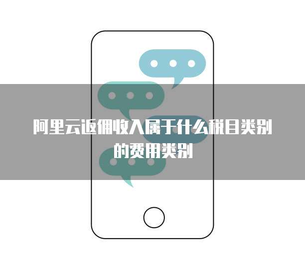 阿里云返佣收入属于什么税目类别的费用类别