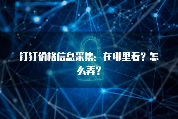钉钉价格信息采集:在哪里看?怎么弄?