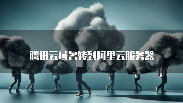 腾讯云域名转到阿里云服务器