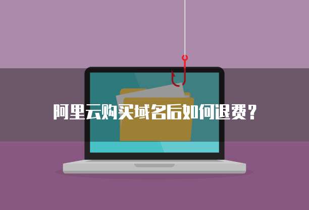 阿里云购买域名后如何退费?